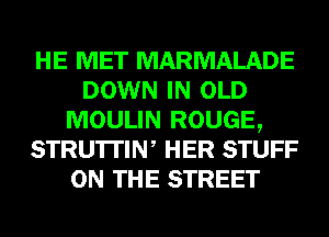 HE MET MARMALADE
DOWN IN OLD
MOULIN ROUGE,
STRU'ITIW HER STUFF
ON THE STREET