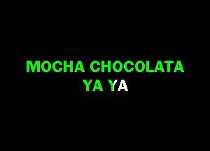 MOCHA CHOCOLATA

YA YA