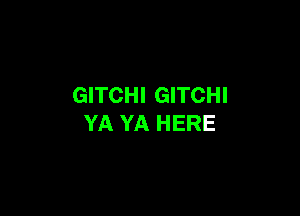 GITCHI GITCHI

YA YA HERE