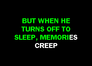 BUT WHEN HE
TURNS OFF TO

SLEEP, MEMORIES
CREEP