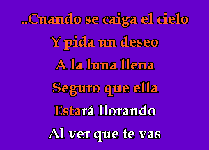 ..Cua11d0 se caiga el cielo
Y pida 1m deseo

A 121 1111121 Dena
Seguxo que ella
Estaxa 1101me

A1 ver que te vas