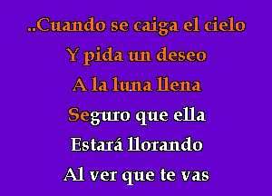 ..Cua11d0 se caiga el cielo
Y pida 1m deseo

A 121 1111121 Dena
Seguxo que ella
Estaxa 1101me

A1 ver que te vas