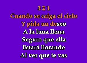 3 2 1
Cuando se caiga el cielo
Y pida 1m deseo
A la ltma llena
Segqu que ella
EstaIil 1101me
Al vet que te vas