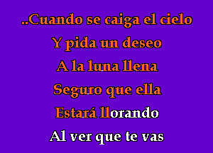 ..Cua11d0 se caiga el cielo
Y pida 1m deseo

A 121 1111121 Dena
Seguxo que ella
Estaxa 1101me

A1 ver que te vas