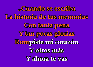 ..Cua11d0 se escriba
La historia de tus memorias
C011 tanta pena
Y tan pocas glorias
Rompiste mi corazfm
Y otros 111215
Y ahora te vas