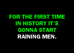 FOR THE FIRST TIME
IN HISTORY ITS
GONNA START
RAINING MEN.