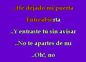 ..He dejado nu puerta
Entreabierta
..Y entraste hi sin avisaI

..No te apaItes de mi

..Oh!, no I