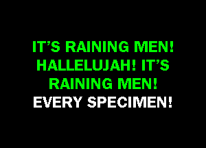 IT,S RAINING MEN!
HALLELUJAH! ITS
RAINING MEN!
EVERY SPECIMEN!

g