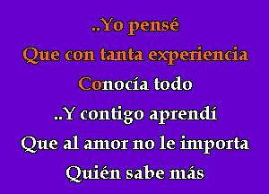 ..Y0 pense'z
Que c011 tanta experiencia
Conocia todo
..Y contigo aprendi
Que al 2111101 no le inlporta

Quit'zn sabe mas