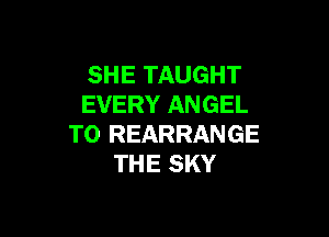 SHE TAUGHT
EVERY ANGEL

T0 REARRANGE
THE SKY