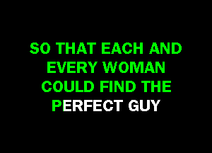 SO THAT EACH AND
EVERY WOMAN

COULD FIND THE
PERFECT GUY