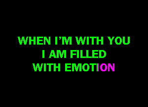 WHEN PM WITH YOU

I AM FILLED
WITH EMOTION