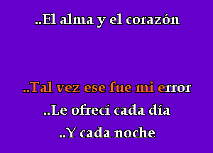 ..Ela1ma y el corazfm

..Ta1 vez ese fue mi error
..Le ofreci cada dia

..Y cada noche