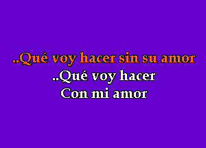 ..Que'e voy hacer sin su amor

Quiz voy hacer
Con mi amor