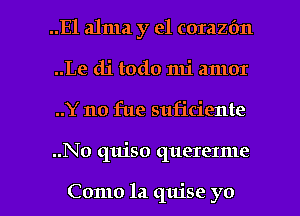 ..Ela1ma y el corazfm
..Le (11' todo mi amor
..Y no fue suficiente

..No quiso quererme

Como la qujse yo I