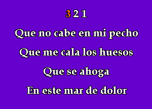 3 2 1
Que 110 cabe en mi pecho
Que me cala los huesos
Que se ahoga

En este max de dolor