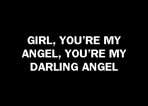 GIRL, YOURE MY

ANGEL, YOURE MY
DARLING ANGEL