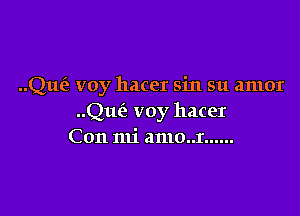 ..Que'e voy hacer sin su amor

Quiz voy hacer
Con mi amo..r ......