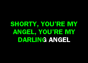 SHORTY, YOU'RE MY

ANGEL, YOURE MY
DARLING ANGEL
