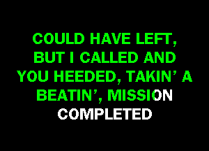 COULD HAVE LEFI',
BUT I CALLED AND
YOU HEEDED, TAKIW A
BEATINZ MISSION
COMPLETED