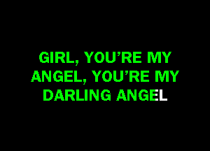 GIRL, YOURE MY

ANGEL, YOURE MY
DARLING ANGEL
