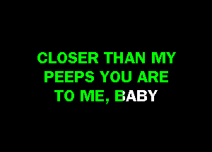 CLOSER THAN MY

PEEPS YOU ARE
TO ME, BABY