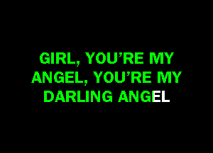 GIRL, YOURE MY

ANGEL, YOURE MY
DARLING ANGEL