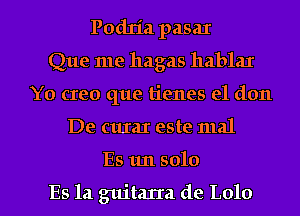 Podria pasax
Que me hagas hablar
Y0 creo que tienes e1 don

De cuIaI este mal

ES un solo

Es 1a guitarra de L010 l