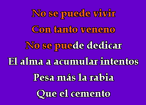 No se puede vivir
C011 tanto veneno
No se puede dedicaI
E1 alma a acumular intentos
Pesa 1112315 121 rabia

Que e1 cemento