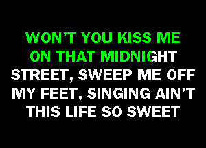 WONT YOU KISS ME
ON THAT MIDNIGHT
STREET, SWEEP ME OFF
MY FEET, SINGING AINT
THIS LIFE 80 SWEET
