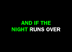 AND IF THE

NIGHT RUNS OVER