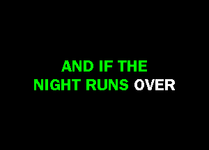 AND IF THE

NIGHT RUNS OVER