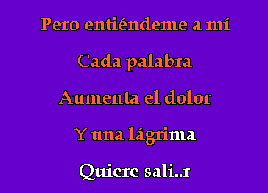 Pero entie'zndeme a mi
Cada palabra
Aumenta el dolor
Y una lagrima

Quiere sali..r