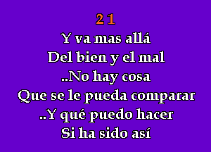 2 1
Y va mas alla
Del bien y el mal
..No hay cosa
Que se le pueda comparar
..Y que'z puedo hacer
Si ha sido asi