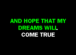 AND HOPE THAT MY

DREAMS WILL
COME TRUE