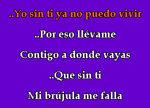 ..Y0 sin ti ya no puedo vivir
..Por eso lleivame
Contigo a donde vayas
..Que sin ti

lV-Ii bn'tjula me falla