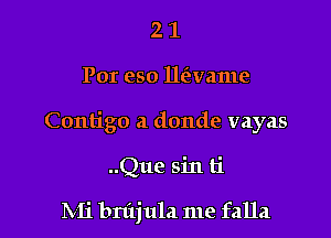 21

Por eso lle'rvame

Contigo a donde vayas

..Que sin ti

IVIi bnijula me falla