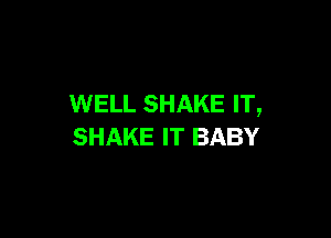 WELL SHAKE rr,

SHAKE IT BABY