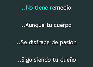 ..No tiene remedio

..Aunque tu cuerpo

..Se disfrace de pasi6n

..Sigo siendo tu duefxo