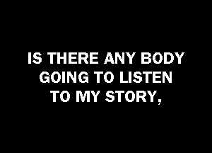 IS THERE ANY BODY

GOING TO LISTEN
TO MY STORY,