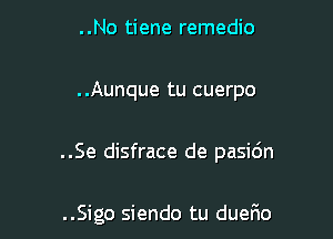 ..No tiene remedio

..Aunque tu cuerpo

..Se disfrace de pasi6n

..Sigo siendo tu duefxo