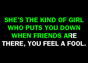 SHES THE KIND OF GIRL
WHO PUTS YOU DOWN
WHEN FRIENDS ARE
THERE, YOU FEEL A FOOL.