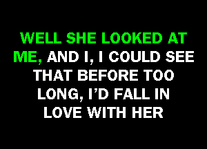 WELL SHE LOOKED AT
ME, AND I, I COULD SEE
THAT BEFORE T00
LONG, PD FALL IN
LOVE WITH HER