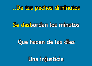 ..De tus pechos diminutos
Se desbordan los minutos

Que hacen de las diez

Una injusticia l