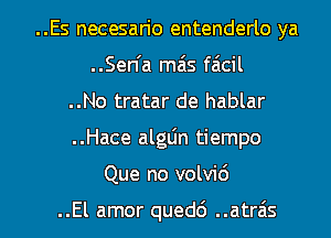 ..Es necesan'o entenderlo ya
..Sen'a mas facil
..No tratar de hablar
..Hace alglin tiempo

Que no volvid

..El amor qued6 ..atrais l