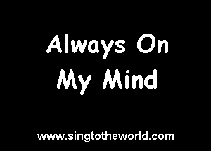 Always On

My Mind

www.singtotheworld.com