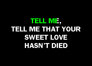 mama
TELL ME THAT YOUR

SWEET LOVE
HASNT DIED