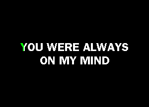 YOU WERE ALWAYS

ON MY MIND