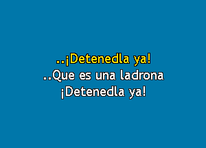 ..iDetenedla ya!

..Que es una ladrona
iDetenedla ya!