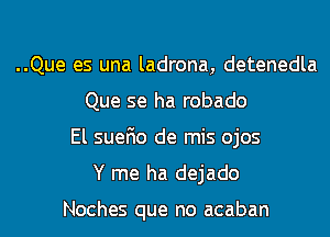 ..Que es una ladrona, detenedla
Que se ha robado

El suefio de mis ojos
Y me ha dejado

Noches que no acaban